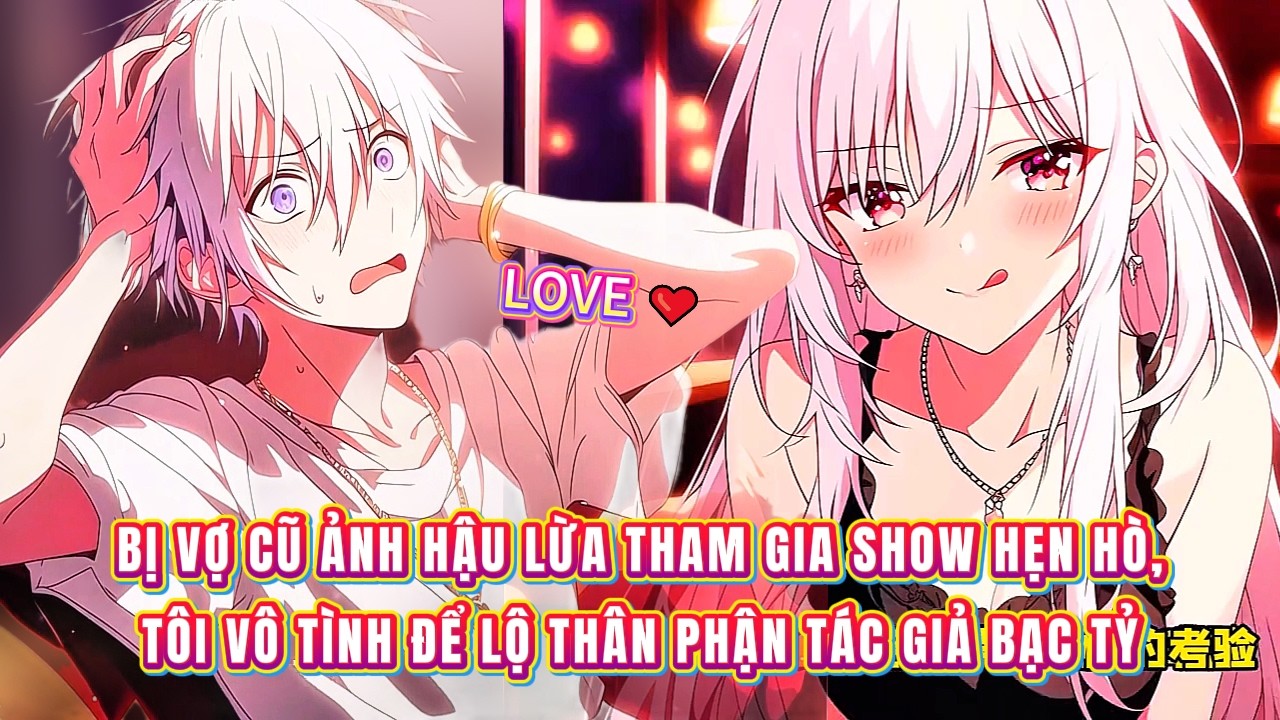 Bị vợ cũ ảnh hậu lừa tham gia show hẹn hò, tôi vô tình để lộ thân phận tác giả bạc tỷ