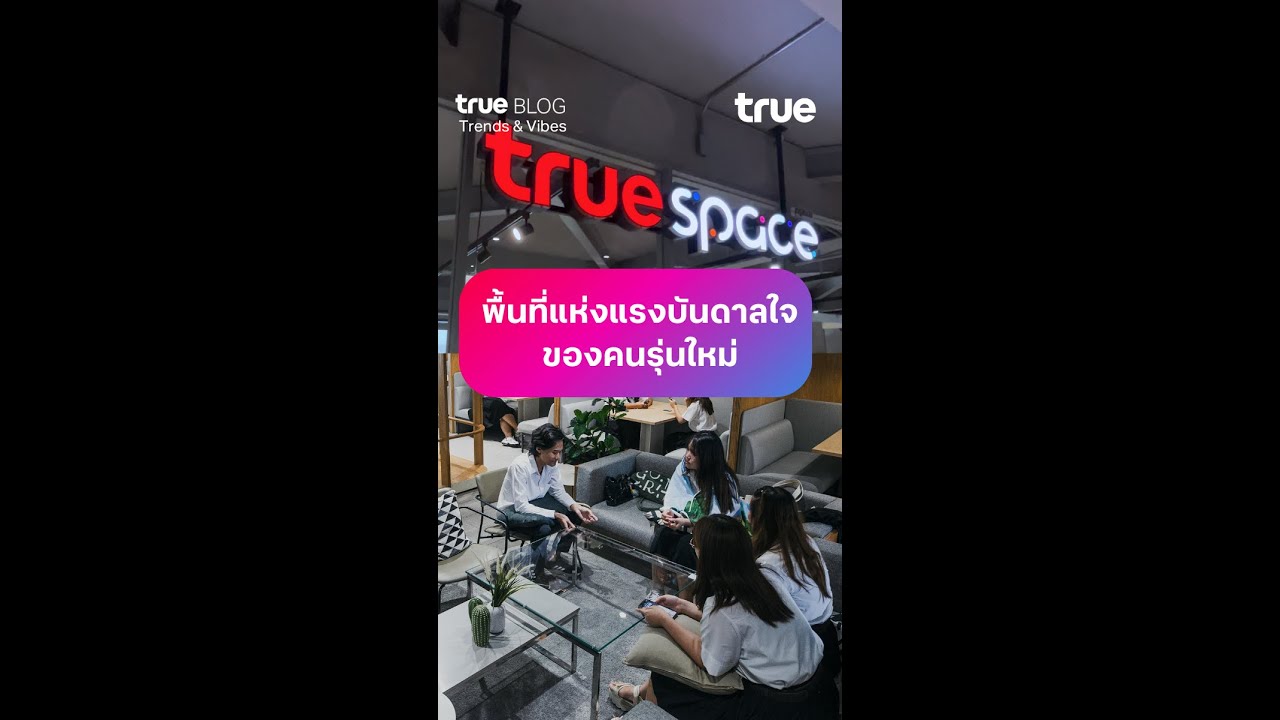 True Space พื้นที่แห่งแรงบันดาลใจของคนรุ่นใหม่ | True Blog