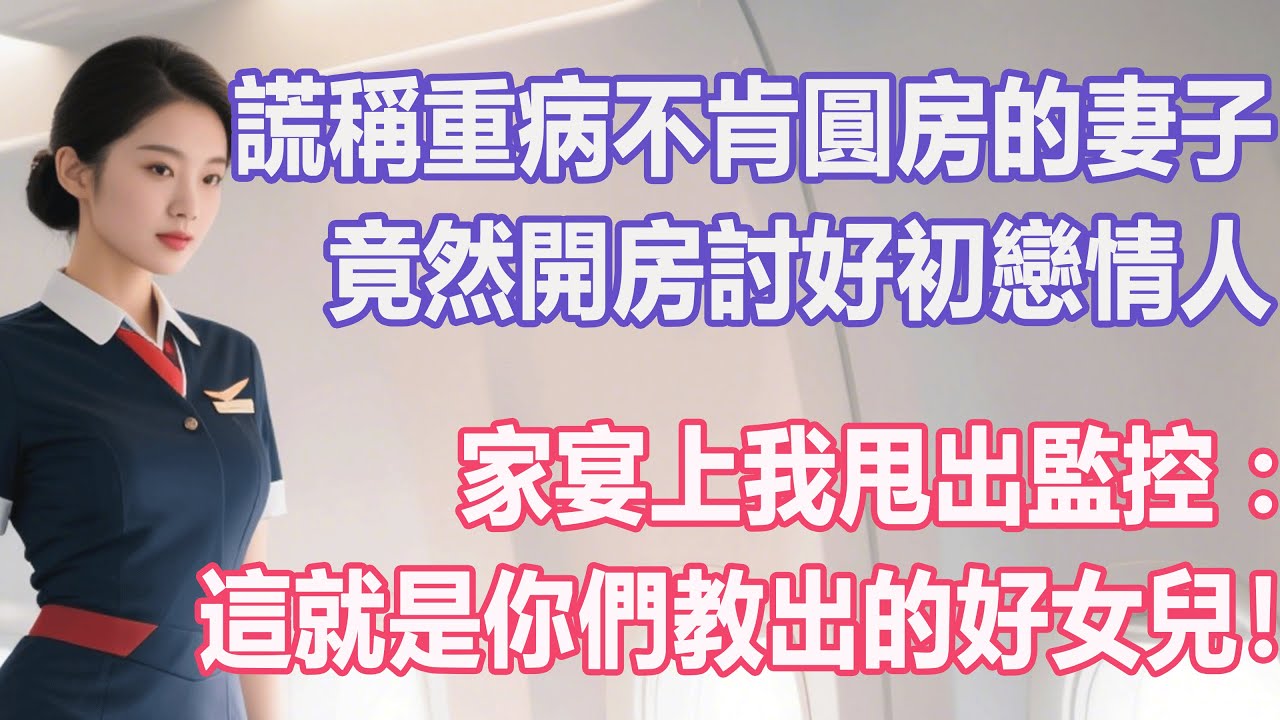 謊稱重病不肯圓房的妻子，竟然開房討好初戀情人，家宴上我甩出監控：這就是你們教出的好女兒！#出軌小說 #愛情故事 #白月光 #幸福人生#生活经验 #情感故事