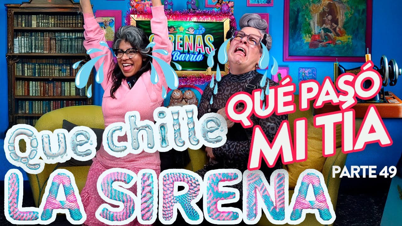 QUE CHILLE LA SIRENA - Pt 49 | QUÉ PASÓ MI TÍA - Ep.56 | Sirenas de Barrio