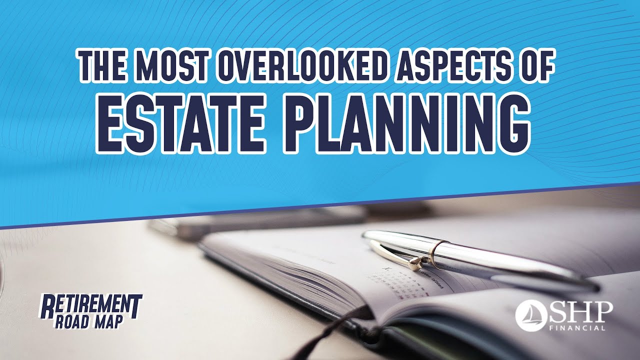 The Most Overlooked Aspects of Estate Planning