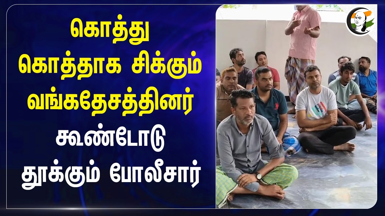 கொத்து கொத்தாக சிக்கும் Bangladeshis கூண்டோடு தூக்கும் TN Police | MK Stalin | Illegal Migration