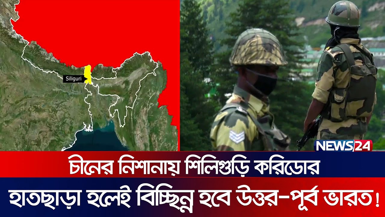 শিলিগুড়ি করিডোর: পূর্ব এশিয়ার সেতু । গুরুত্ব পাচ্ছে বাংলাদেশ | News24