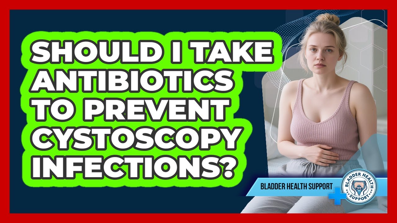 Should I Take Antibiotics To Prevent Cystoscopy Infections? - Bladder Health Support