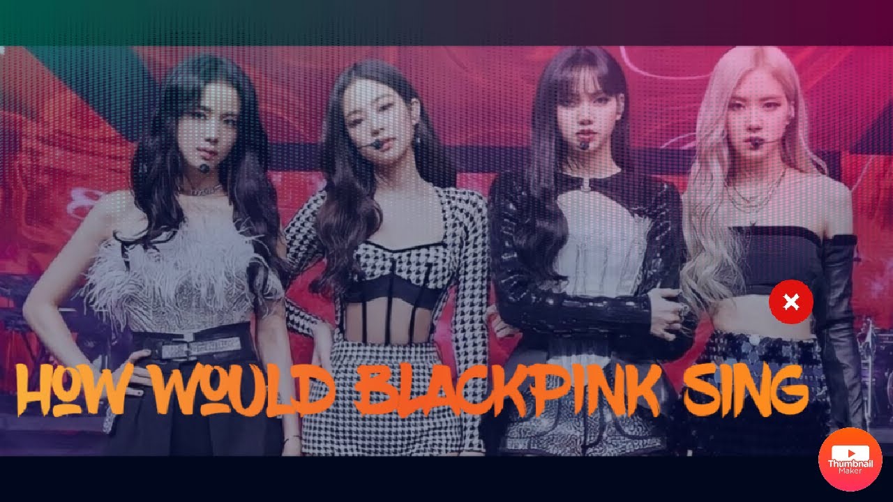How Would BLACKPINK sing 