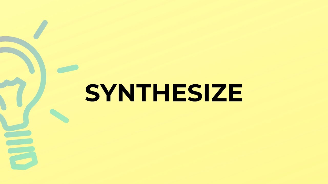 What is the meaning of the word SYNTHESIZE?