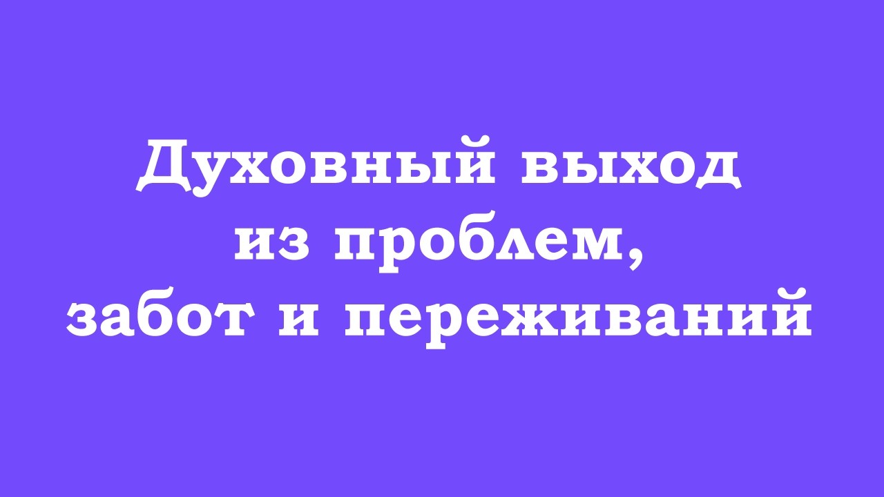 Выход из проблем, забот и переживаний духовным способом