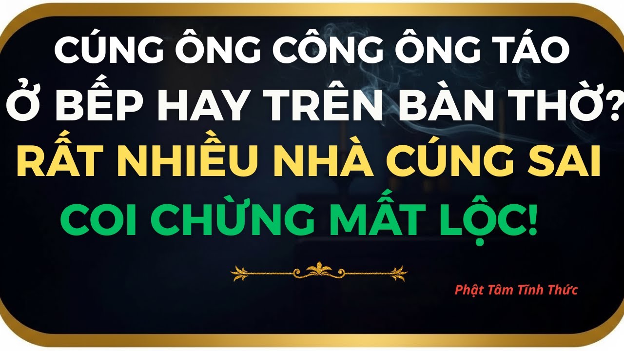 CÚNG ÔNG CÔNG ÔNG TÁO ĐẶT TRONG BẾP hay LÊN BÀN THỜ GIA TIÊN 90% ĐANG LÀM SAI!