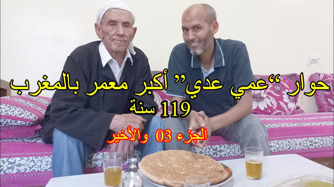 حوار مع عمي عدي أكبر معمر في المغرب 119 سنة الجزء 03 والأخير