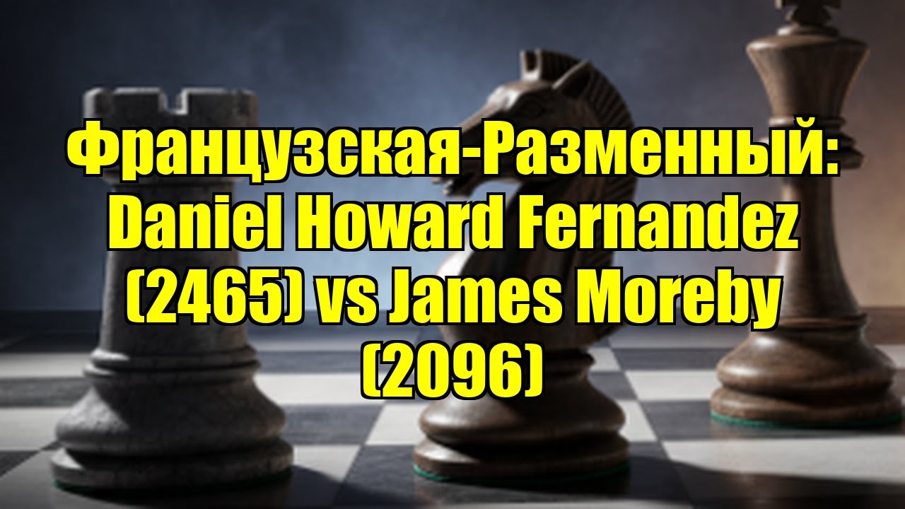 Французская-Разменный: Daniel Howard Fernandez (2465) vs James Moreby (2096)