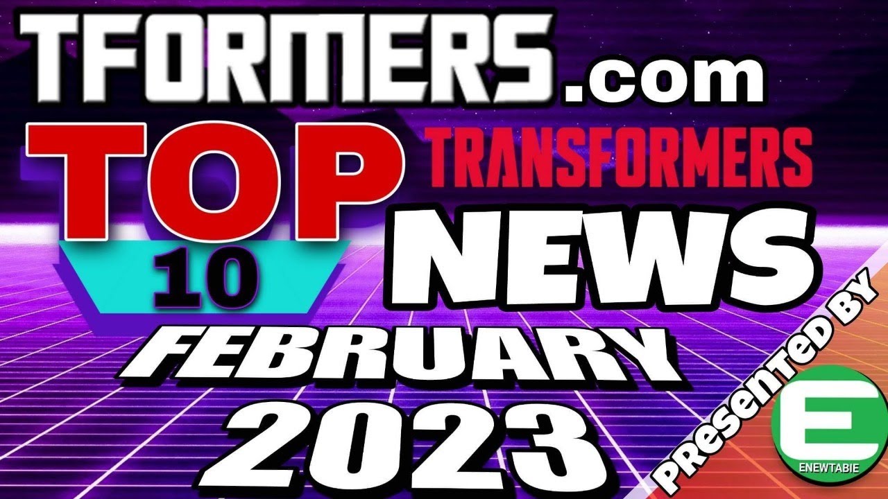 Tformers Top 10 News of Feb 2023