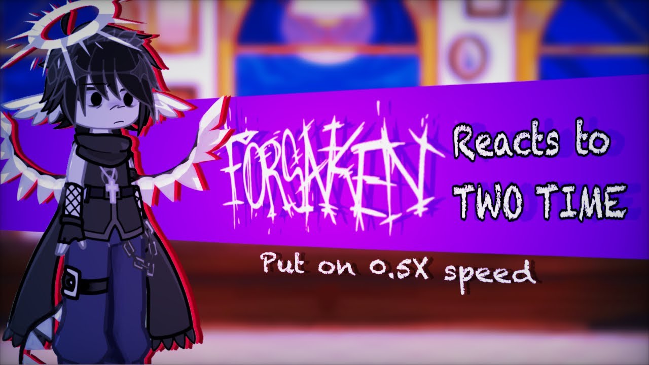 FORSAKEN reacts to Two Time || MY AU (READ DESC) || X0,5 || 1/?