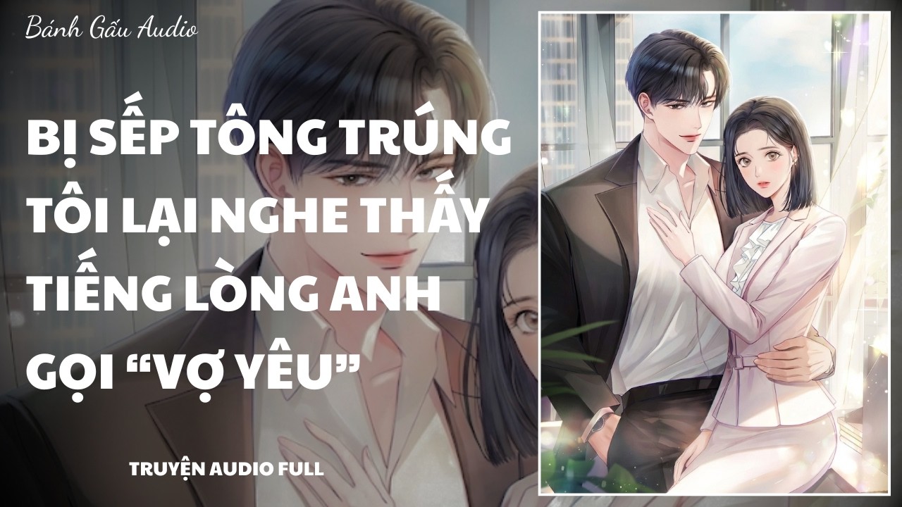 [Truyện Audio] BỊ SẾP TÔNG TRÚNG TÔI LẠI NGHE THẤY TIẾNG LÒNG ANH GỌI 