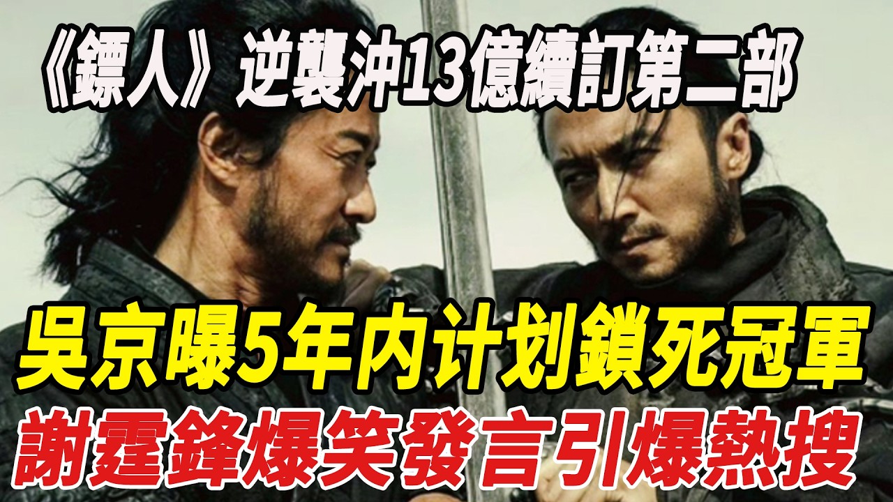 《鏢人》逆襲沖13億續訂第二部，吳京曝5年内计划鎖死冠軍，謝霆鋒爆笑發言引爆熱搜！#謝霆鋒#吳京#李連傑#陳麗君#佟麗婭#王寶強#俞白眉#鏢人#娛樂快報