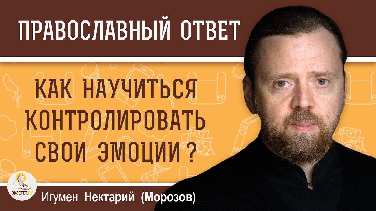 КАК НАУЧИТЬСЯ КОНТРОЛИРОВАТЬ СВОИ ЭМОЦИИ ?  Игумен Нектарий (Морозов)
