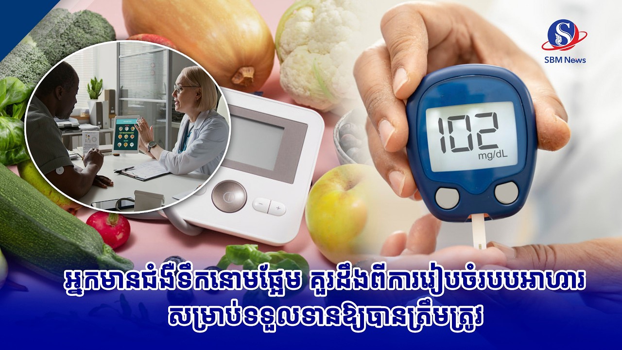 អ្នកមានជំងឺទឹកនោមផ្អែម គួរដឹងពីការរៀបចំរបបអាហារសម្រាប់ទទួលទានឱ្យបានត្រឹមត្រូវ