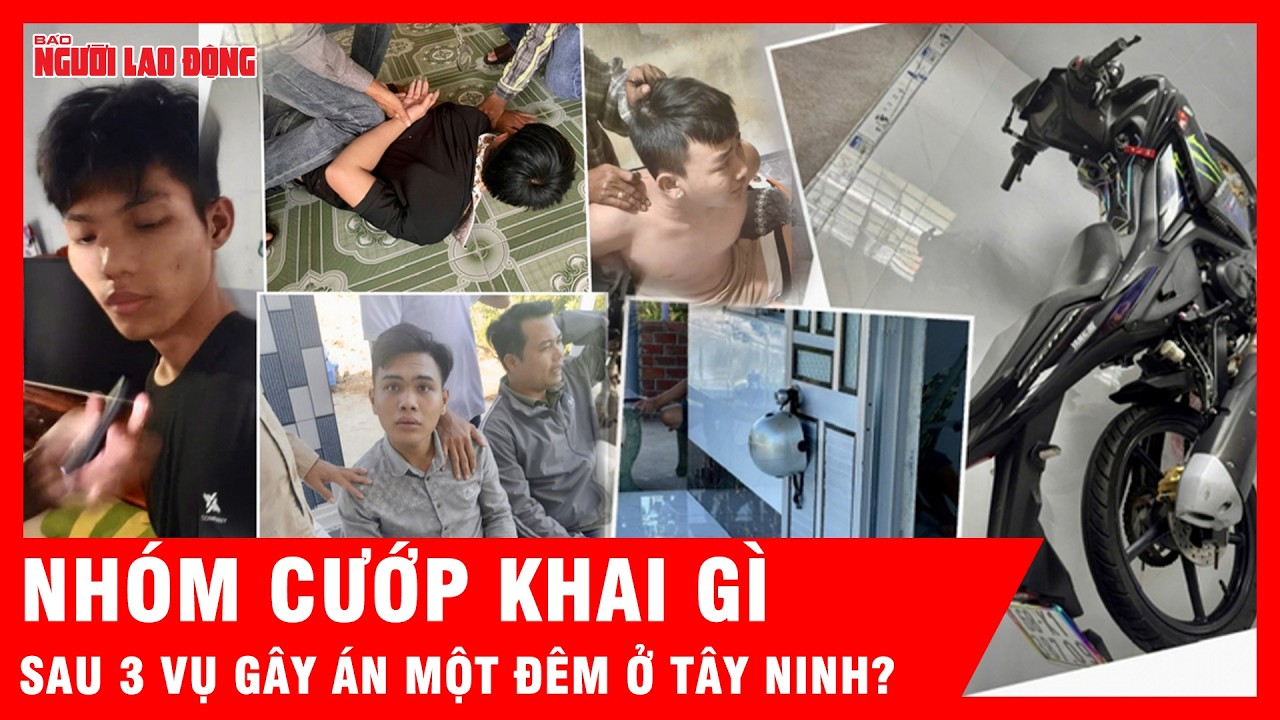 Phẫn nộ lời khai nhóm cướp táo tợn gây 3 vụ án một đêm ở Tây Ninh | Tin tức