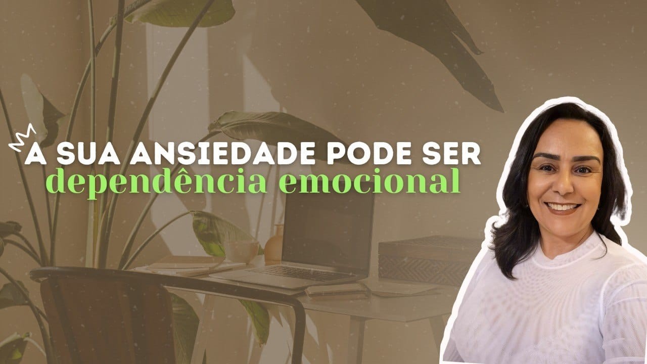 A SUA ANSIEDADE PODE SER DEPENDÊNCIA EMOCIONAL