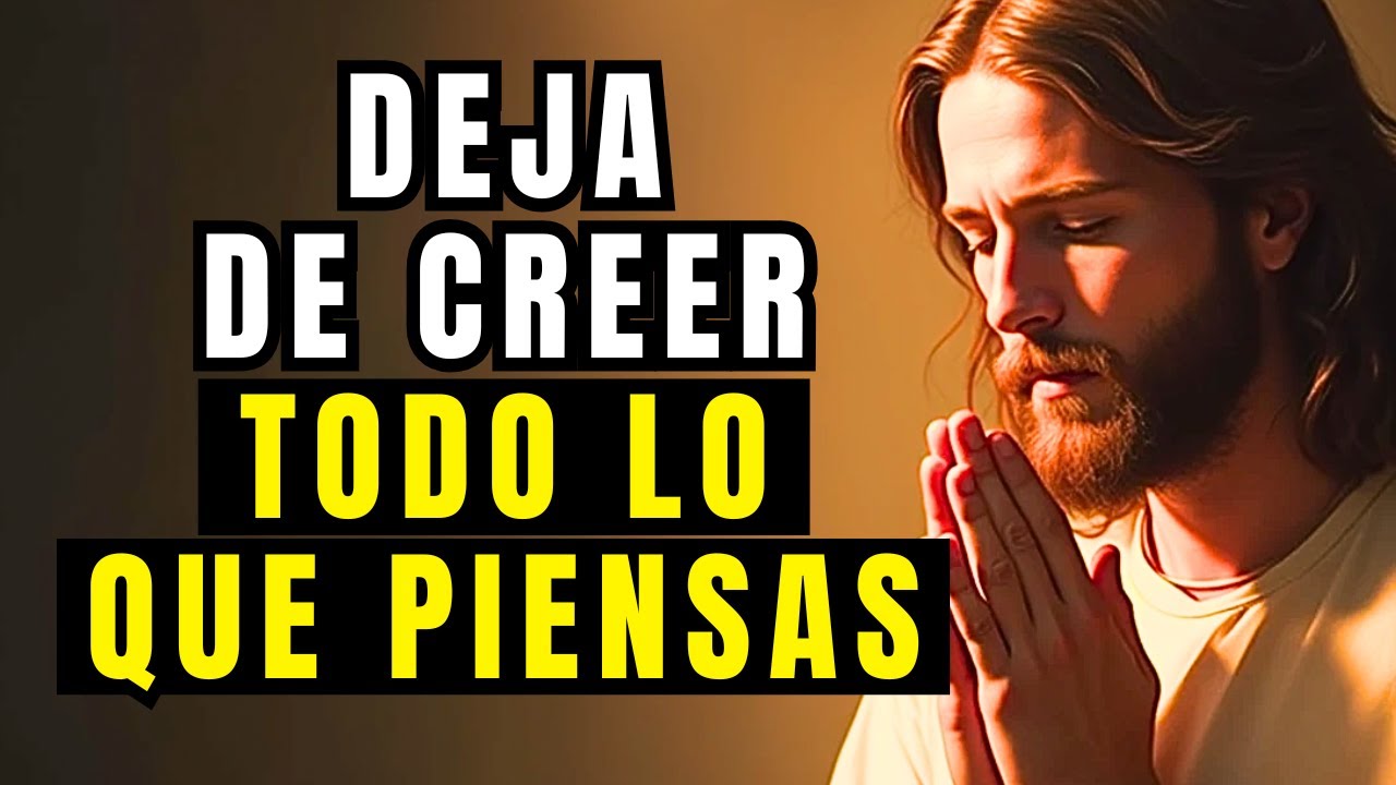 DEJA DE CREER TODO LO QUE PIENSAS Y ESCUCHA A DIOS