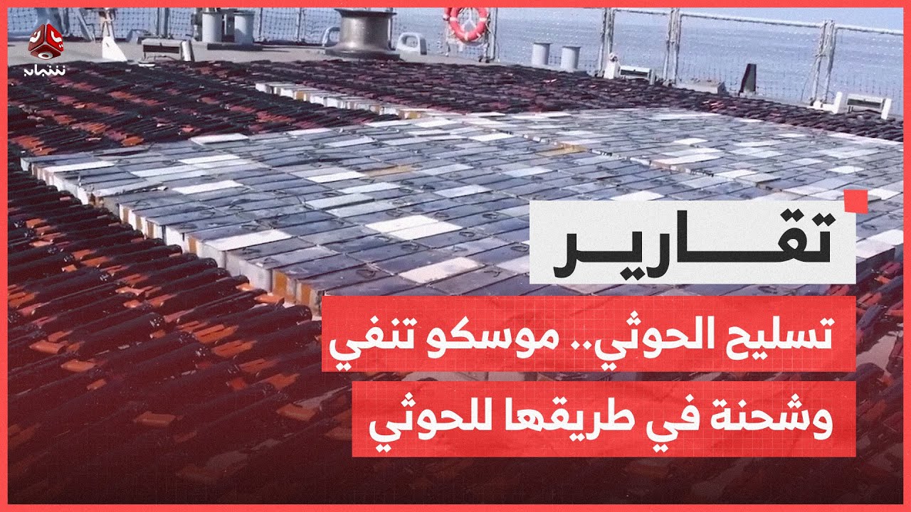 تسليح الحوثي.. موسكو تنفي ومعلومات عن شحنة في طريقها إلى ميناء الحديدة