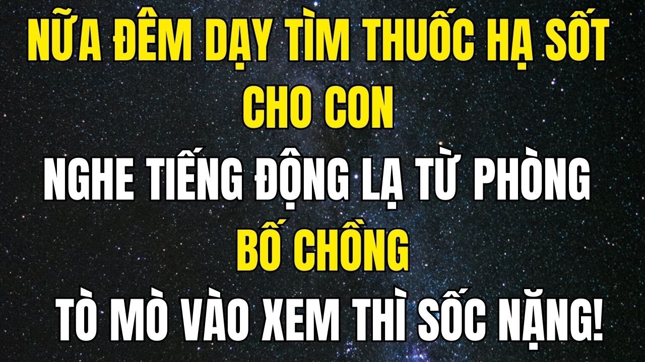 Nửa đêm dậy tìm thuốc cho con, nghe tiếng động lạ từ phòng bố chồng, tò mò vào xem thì sốc nặng