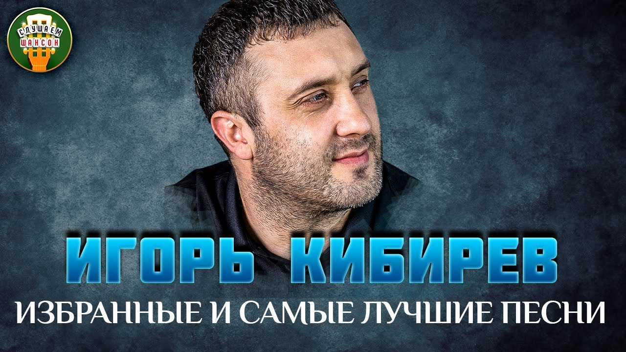 ИГОРЬ КИБИРЕВ ✮ ИЗБРАННЫЕ И САМЫЕ ЛУЧШИЕ ПЕСНИ ✮ ЛЮБИМЫЕ ХИТЫ ✮ IGOR KIBIREV ✮ BEST SONGS