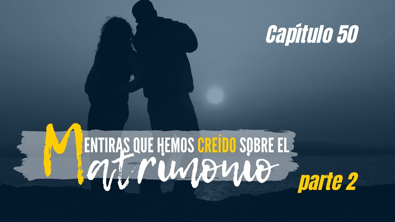 Mentiras que hemos creído del Matrimonio Parte 2 | Cap #50| Entendiendo Los Tiempos| temporada 3