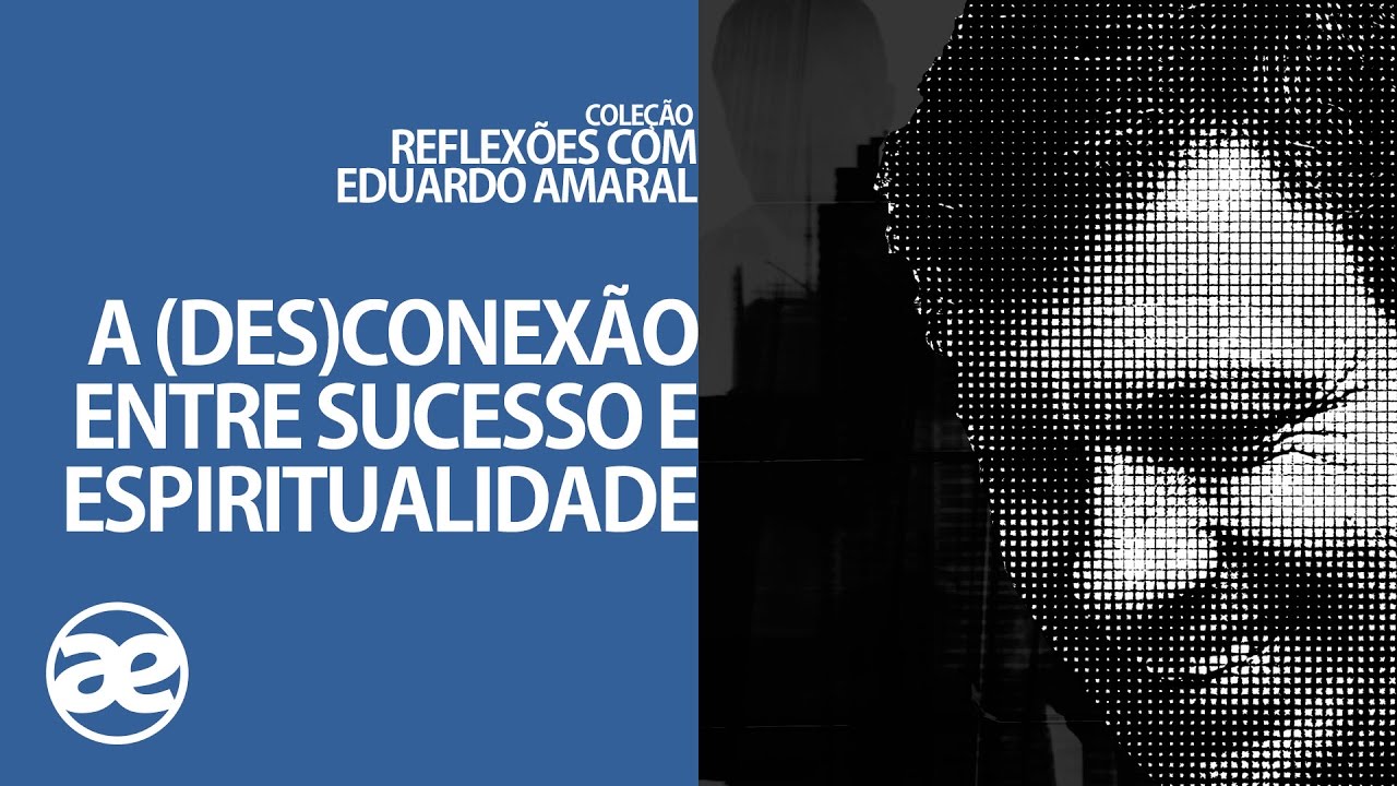 A (Des)Conex&atilde;o entre Sucesso e Espiritualidade | Reflex&otilde;es | Eduardo Amaral