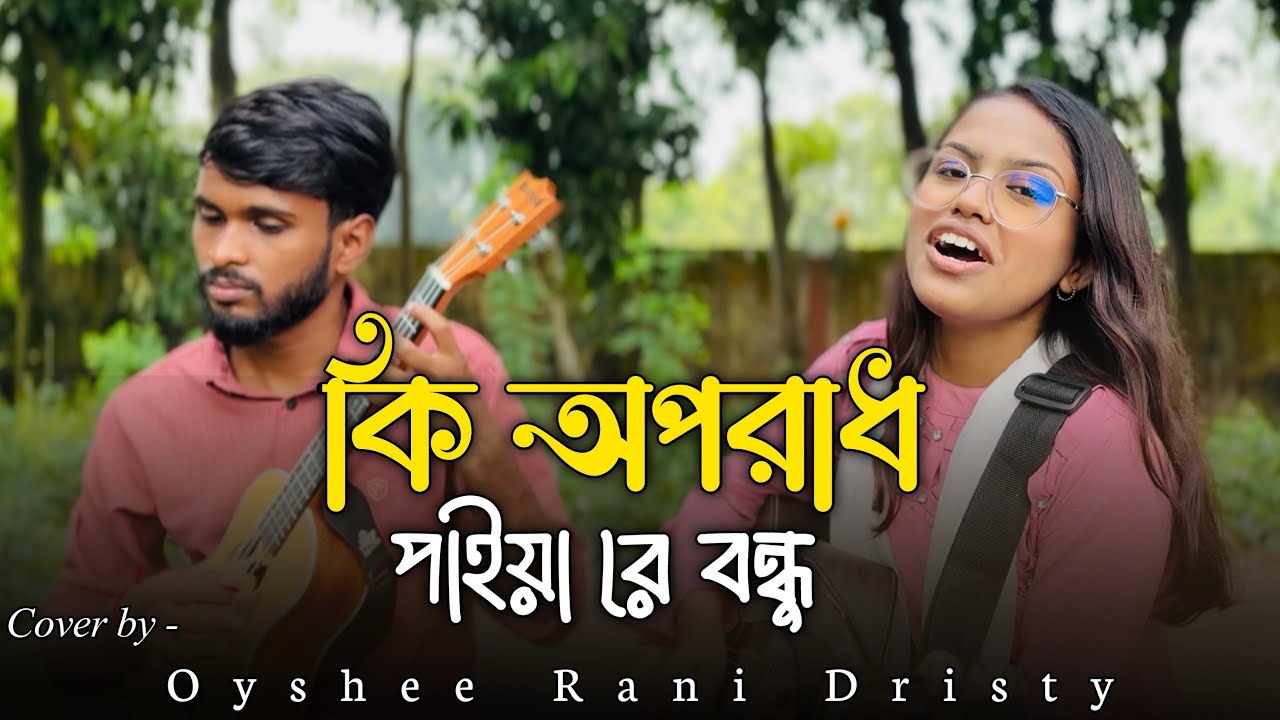 কি অপরাধ পাইয়া রে বন্ধু || Ki oporadh paiya re bondhu || Oyshee Rani Dristy