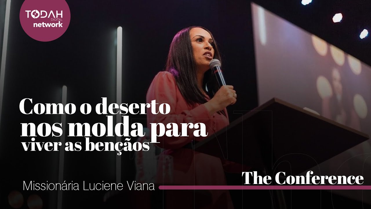 Missionária Luciene Viana | Como o Deserto Nos Molda Para Viver as Bençãos (The Conference)