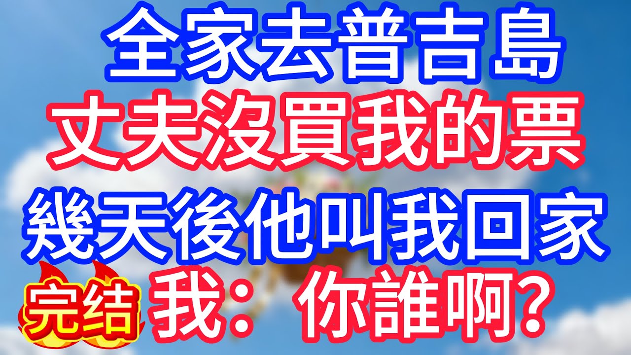 全家去普吉島，丈夫沒買我的票，幾天後他叫我回家，我：你誰啊？