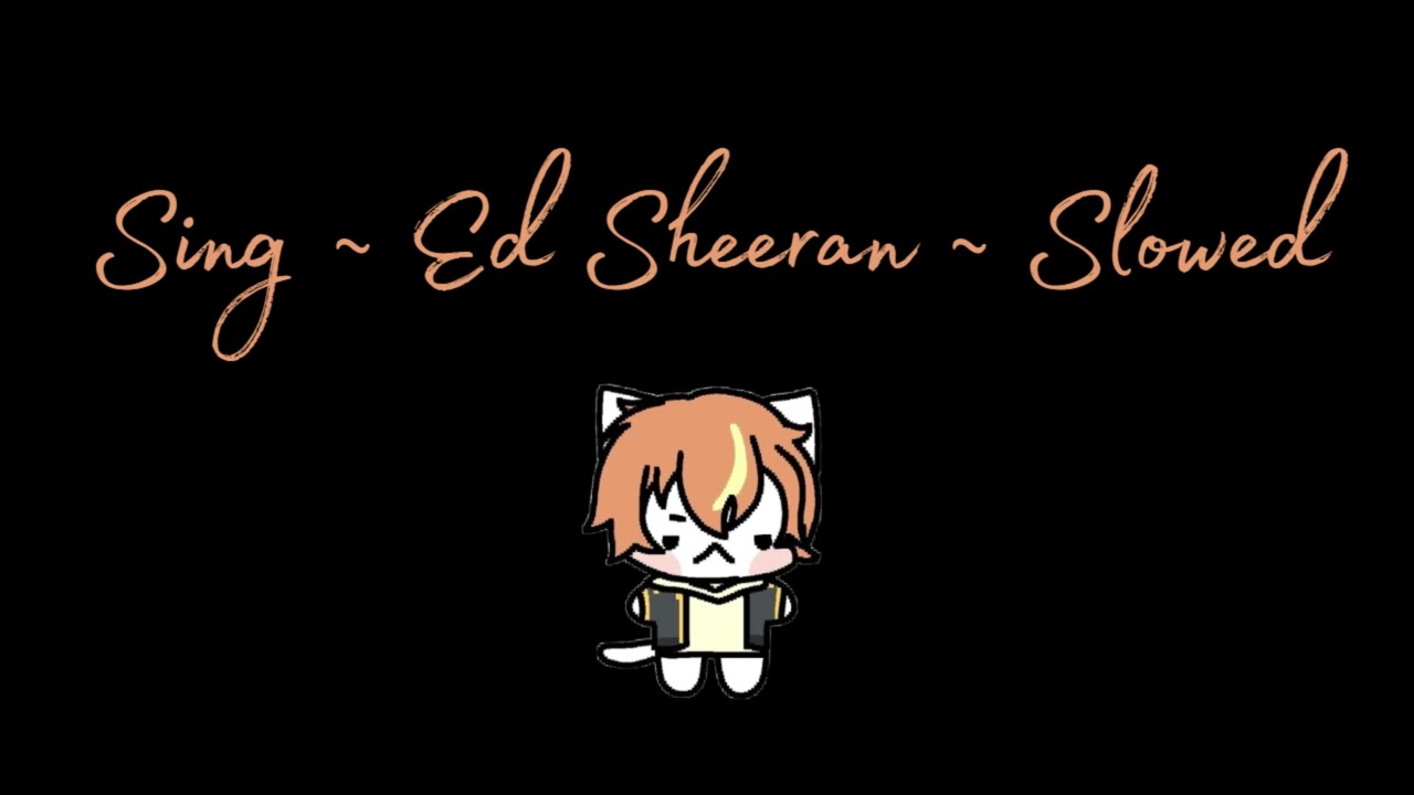 Sing ~ Ed Sheeran ~ Slowed