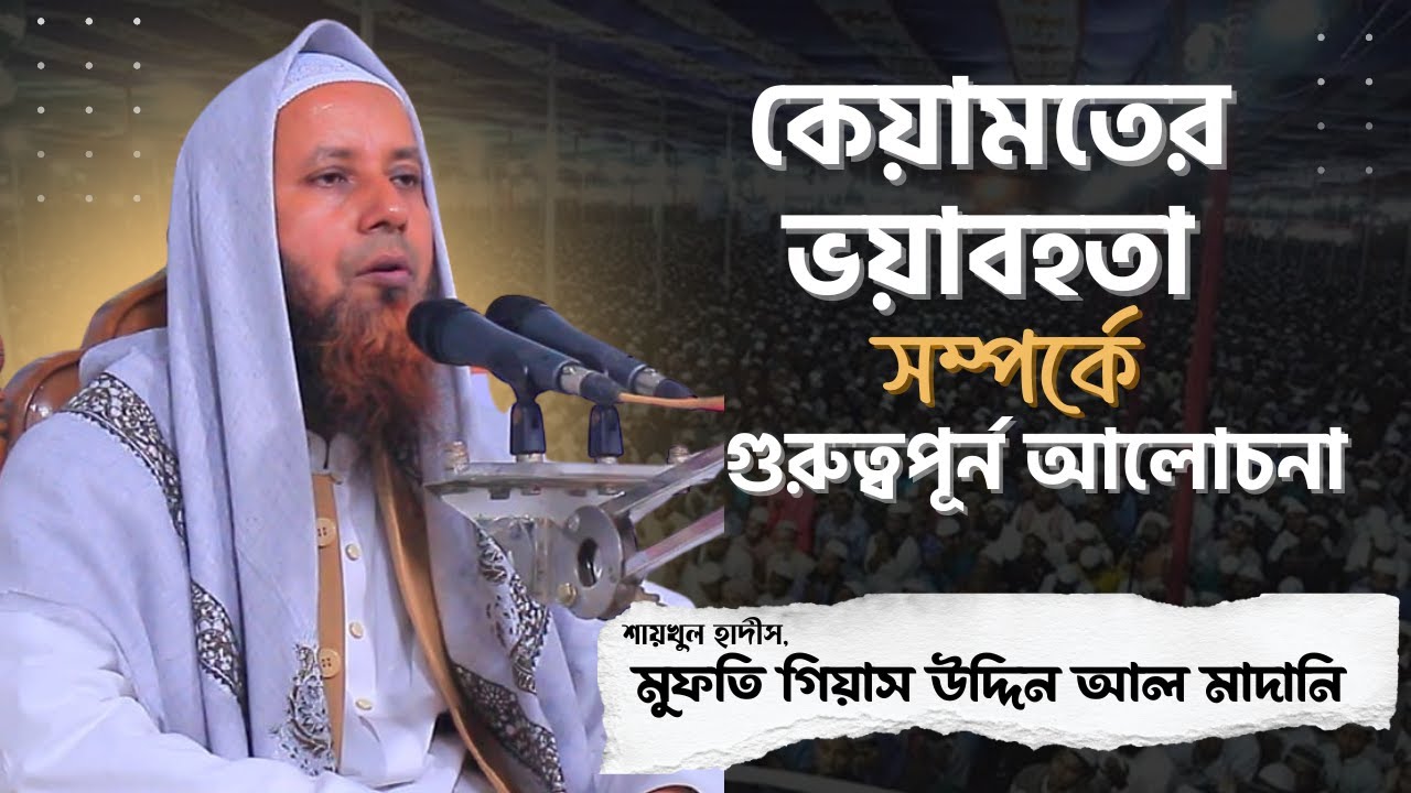 কেয়ামতের ভয়াবহতা সম্পর্কে গুরুত্বপূর্ন আলোচনা,শায়খুল হাদীস মুফতি গিয়াস উদ্দিন আল মাদানি