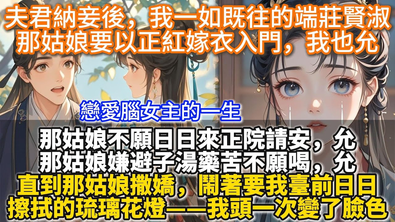 完結遺憾好哭文（戀愛腦文）夫君納妾後，我一如既往的端莊賢淑，那姑娘要以正紅嫁衣入門，我也允。那姑娘不願日日來正院請安，允。那姑娘嫌避子湯藥苦不願喝，允。直到那姑娘撒嬌，鬧著要我臺前日日擦拭的琉璃花燈。