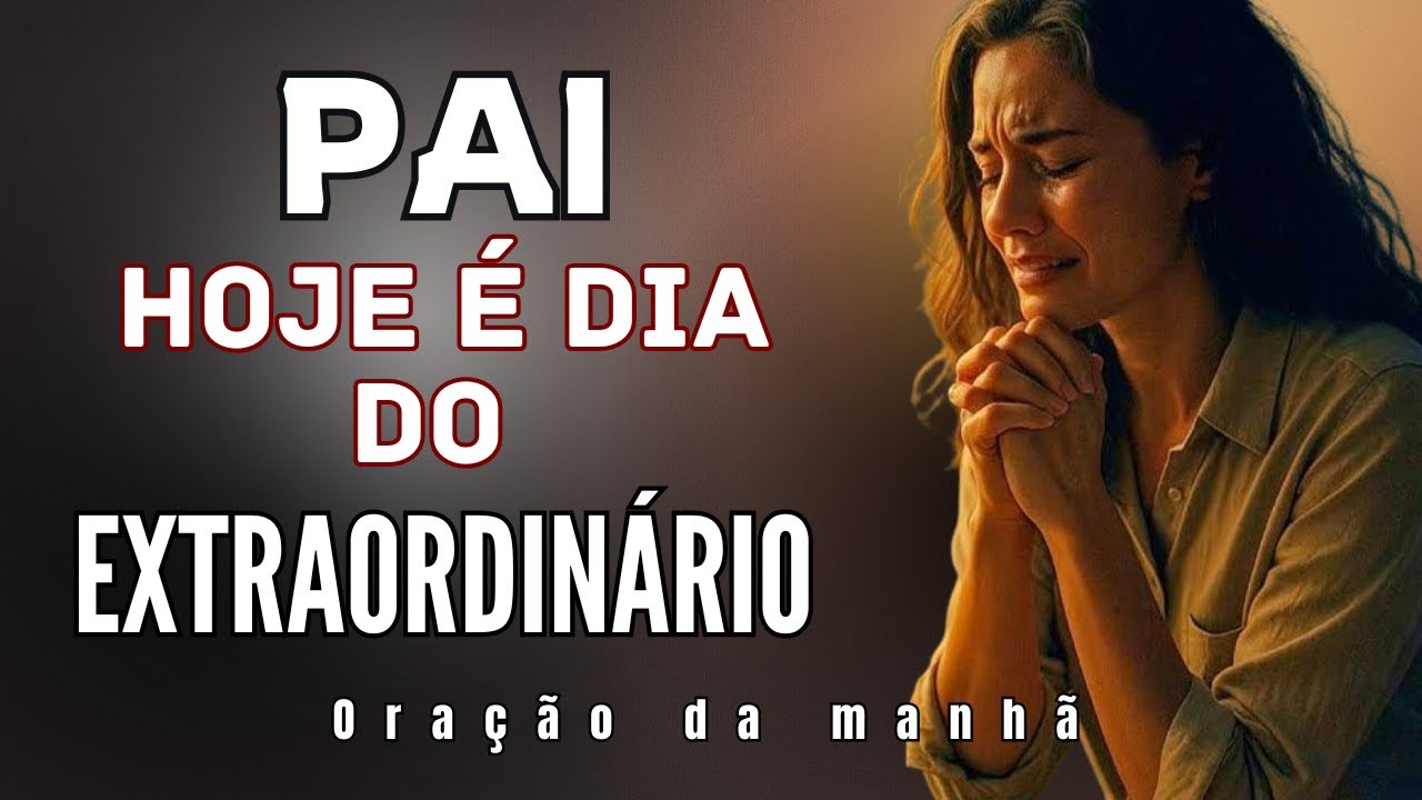 PAI, HOJE É DIA DO EXTRAORDINÁRIO: O DECRETO PARA SUPERAR AS TUAS EXPECTATIVAS! (EFÉSIOS 3:20)