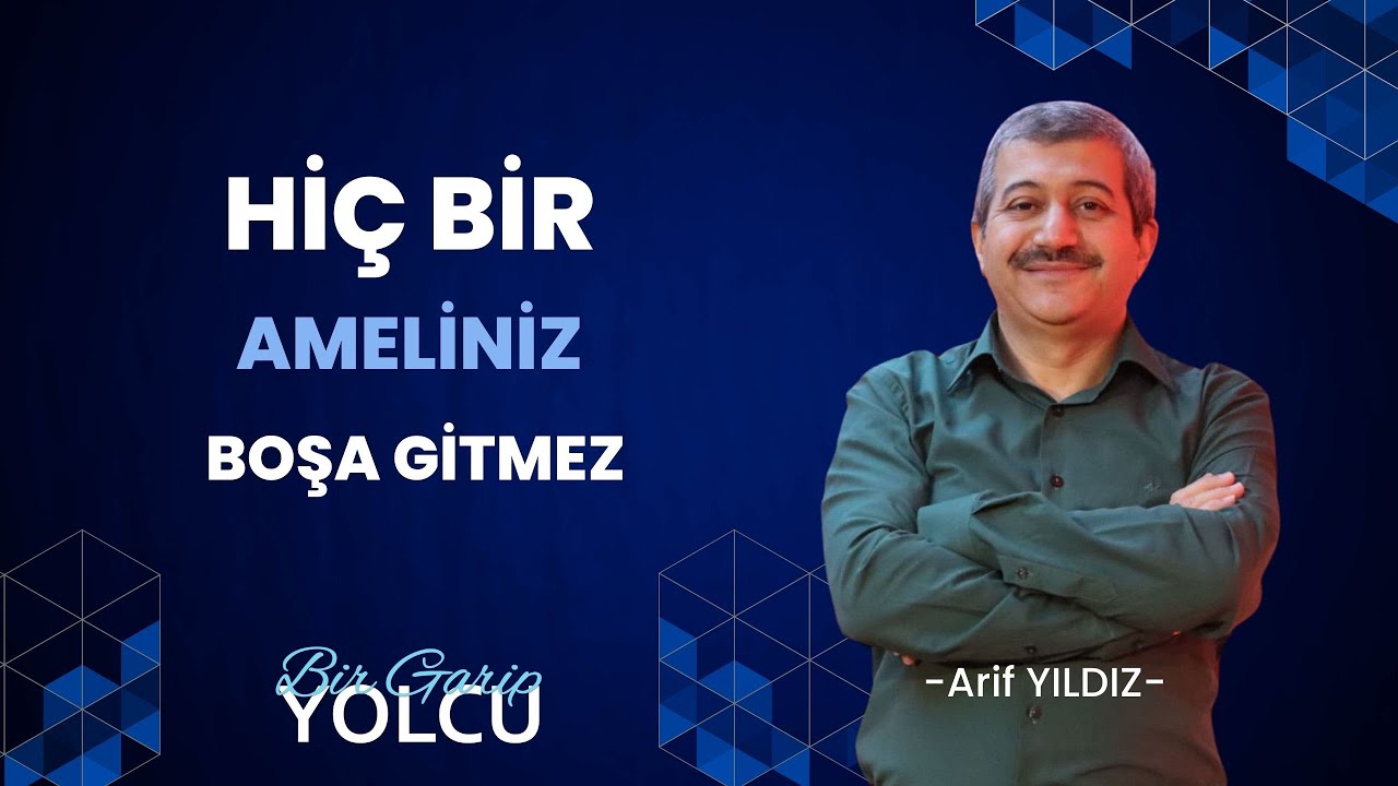 BİR GARİP YOLCU   ARİF YILDIZ    HİÇ BİR AMELİNİZ BOŞA GİTMEZ
