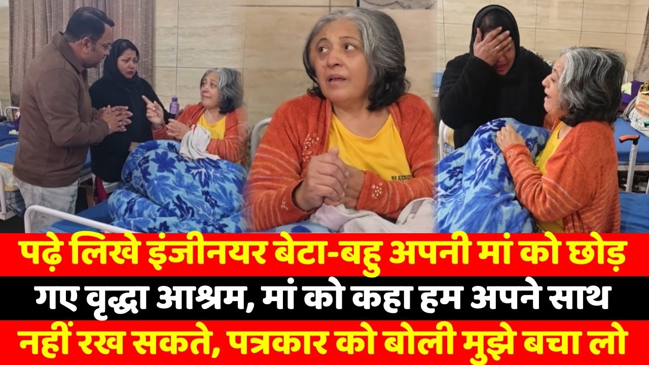 पढ़े लिखे इंजीनयर बेटा-बहु अपनी मां को छोड़ गए वृद्धा आश्रम, मां को कहा हम अपने साथ नहीं