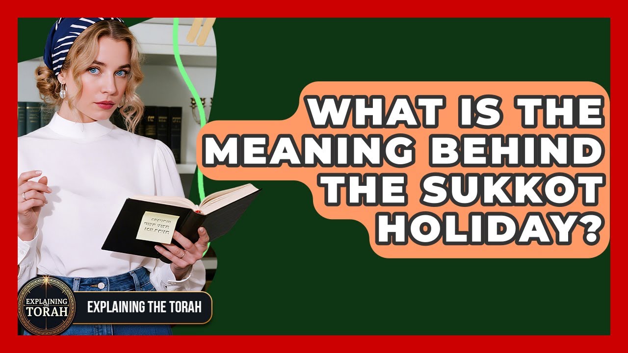 What Is The Meaning Behind The Sukkot Holiday? - Explaining The Torah