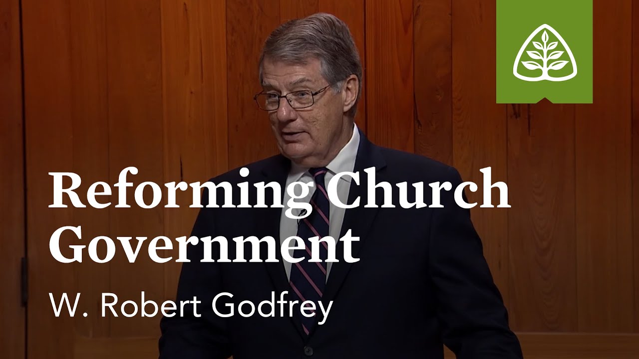 Reforming Church Government: The Necessity of Reforming the Church with W. Robert Godfrey