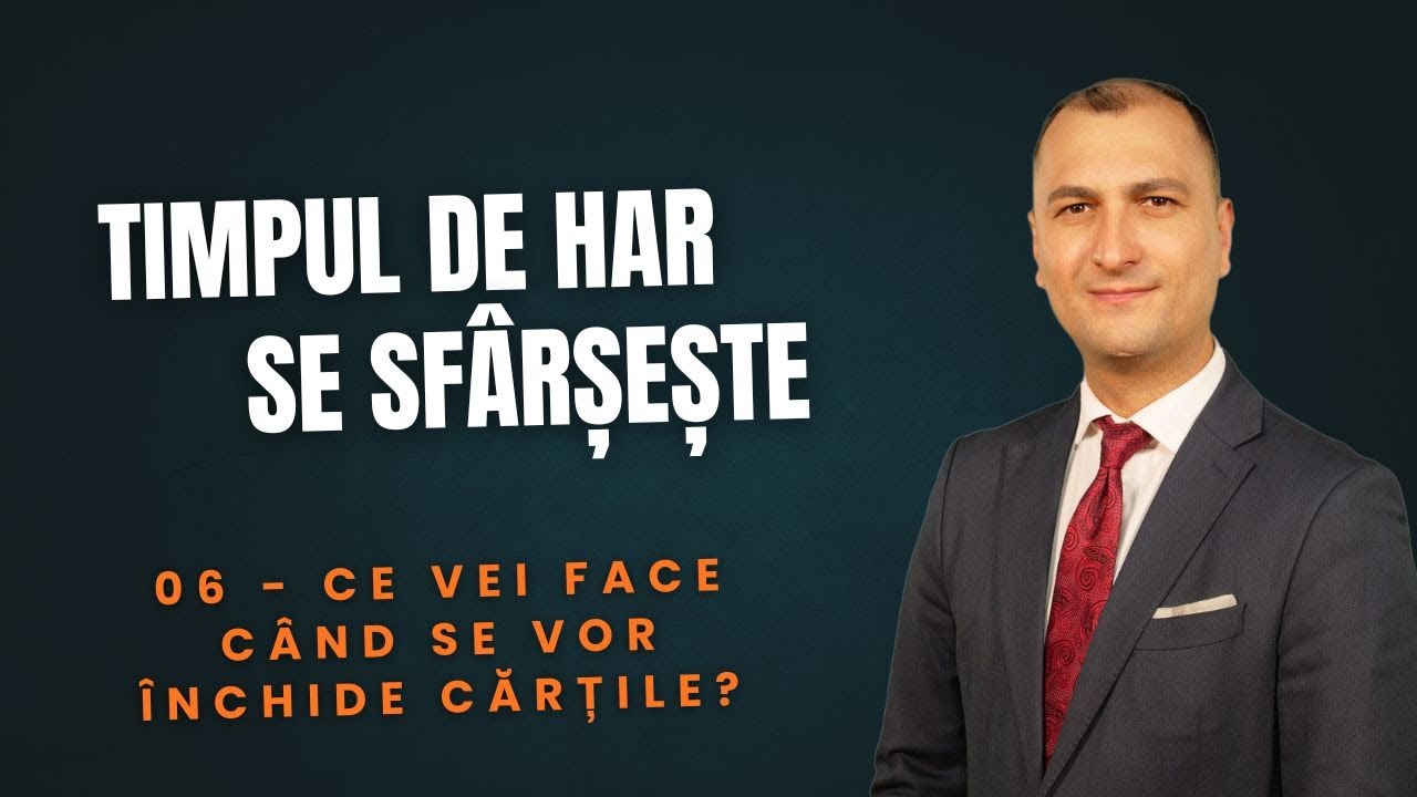 06 - Timpul de Har se Sfârșește: Ce vei face când se vor închide cărțile?