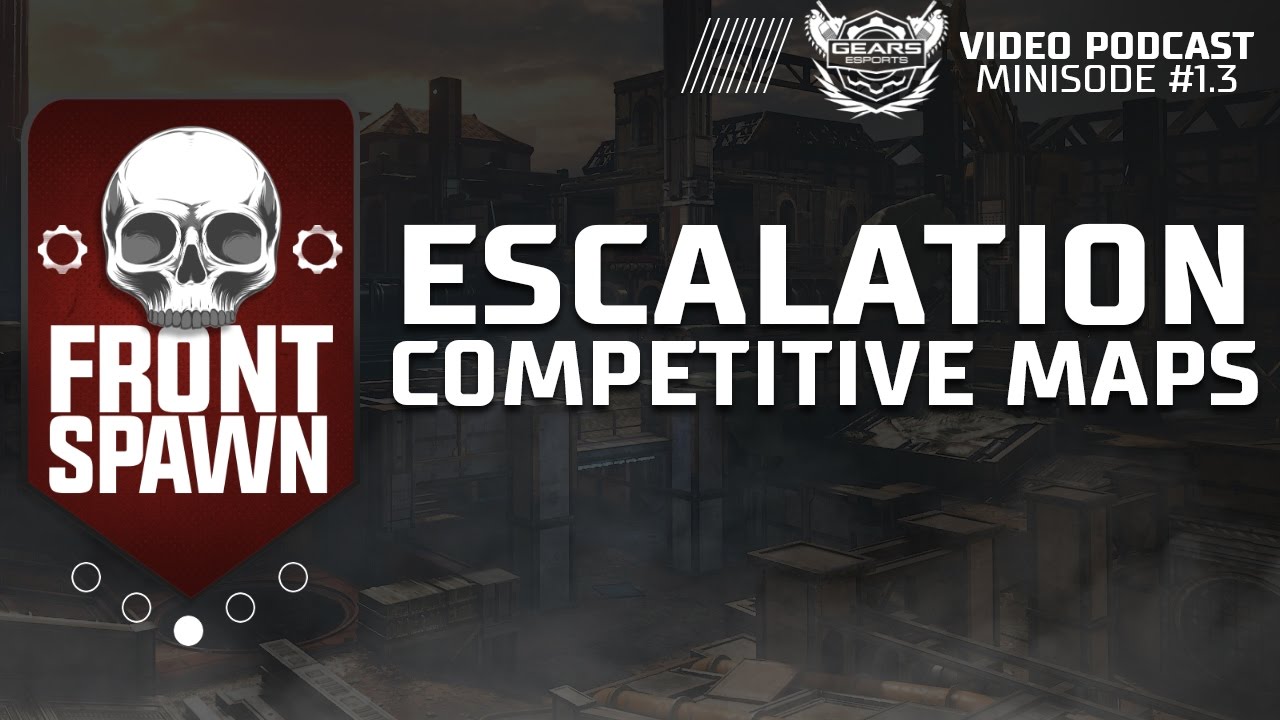 Escalation's Competitive Maps: Front Spawn Gears eSports Podcast