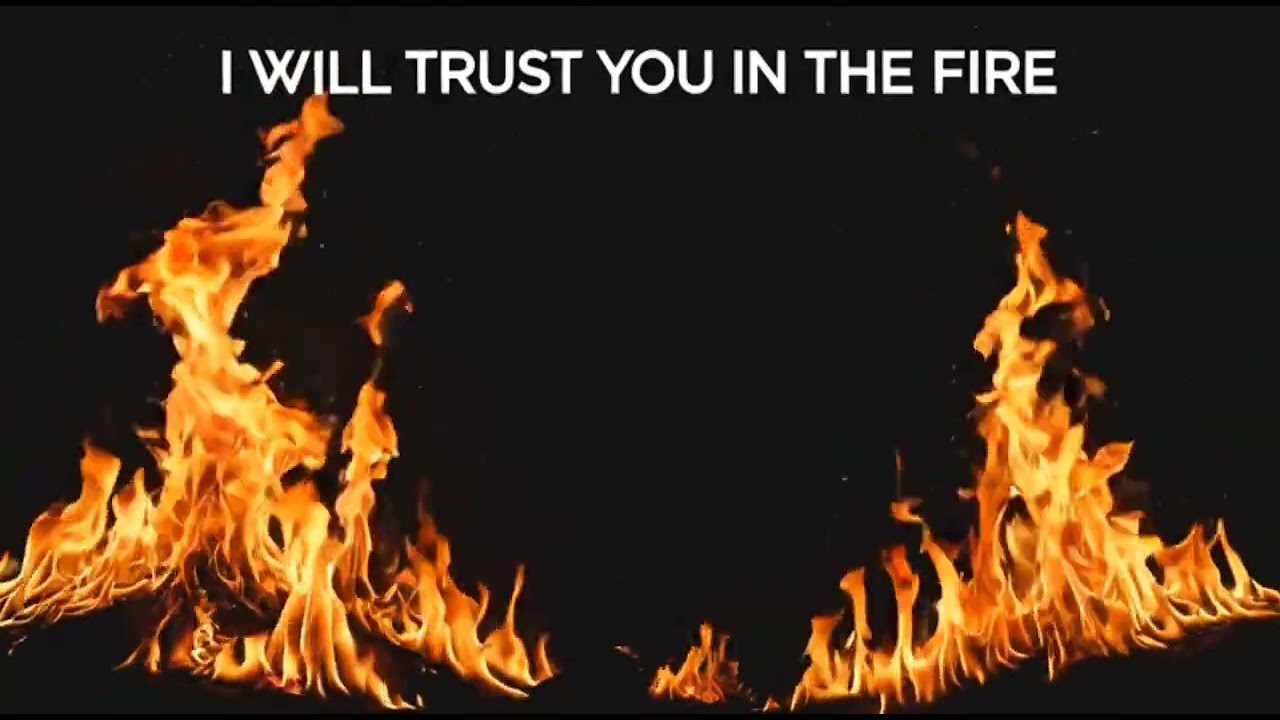 I WILL TRUST YOU IN THE FIRE