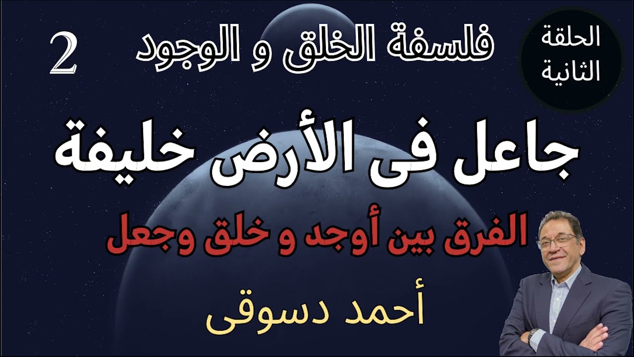 فلسفة الخلق و الوجود/ الحلقة الثانية/ معنى خليفة فى الأرض و الفرق بين أوجد و خلق و جعل. إعرف الحقيقه