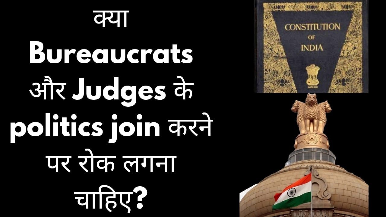 Shouldn't there be a restriction on bureaucrats and judges from joining politics?