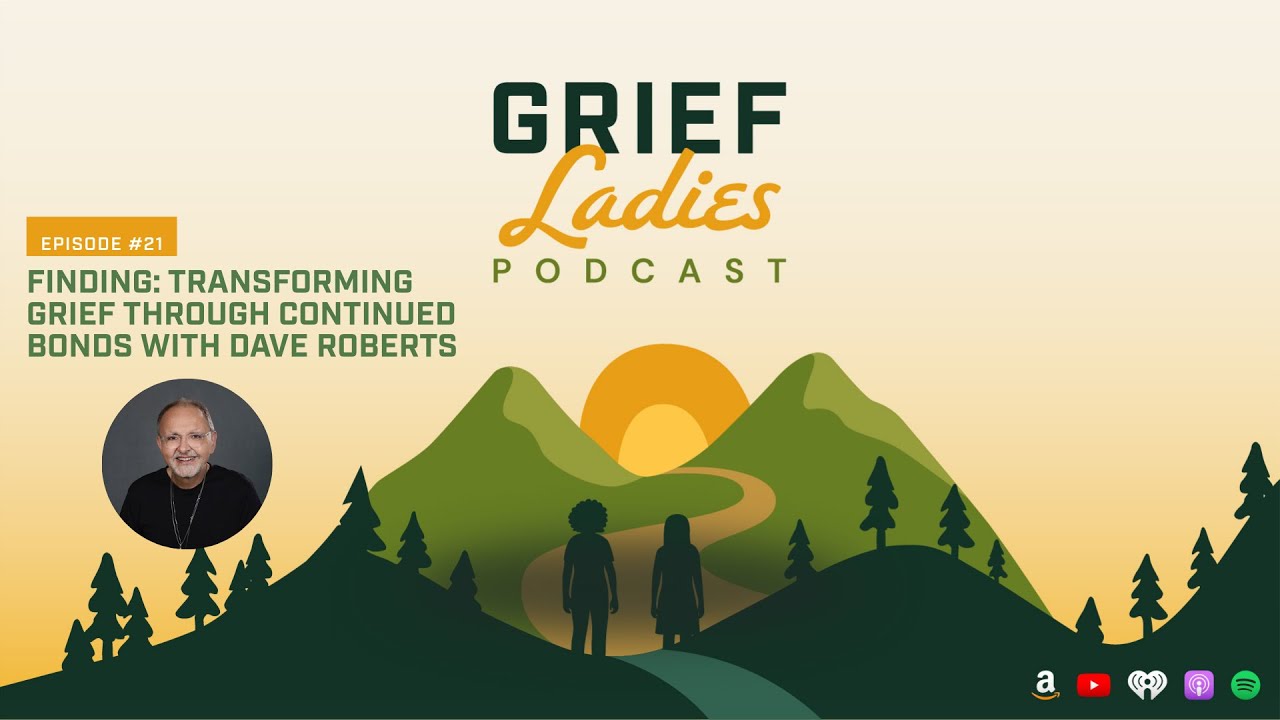 GRIEF Ladies Podcast #21: Finding: Transforming Grief Through Continued Bonds with Dave Roberts