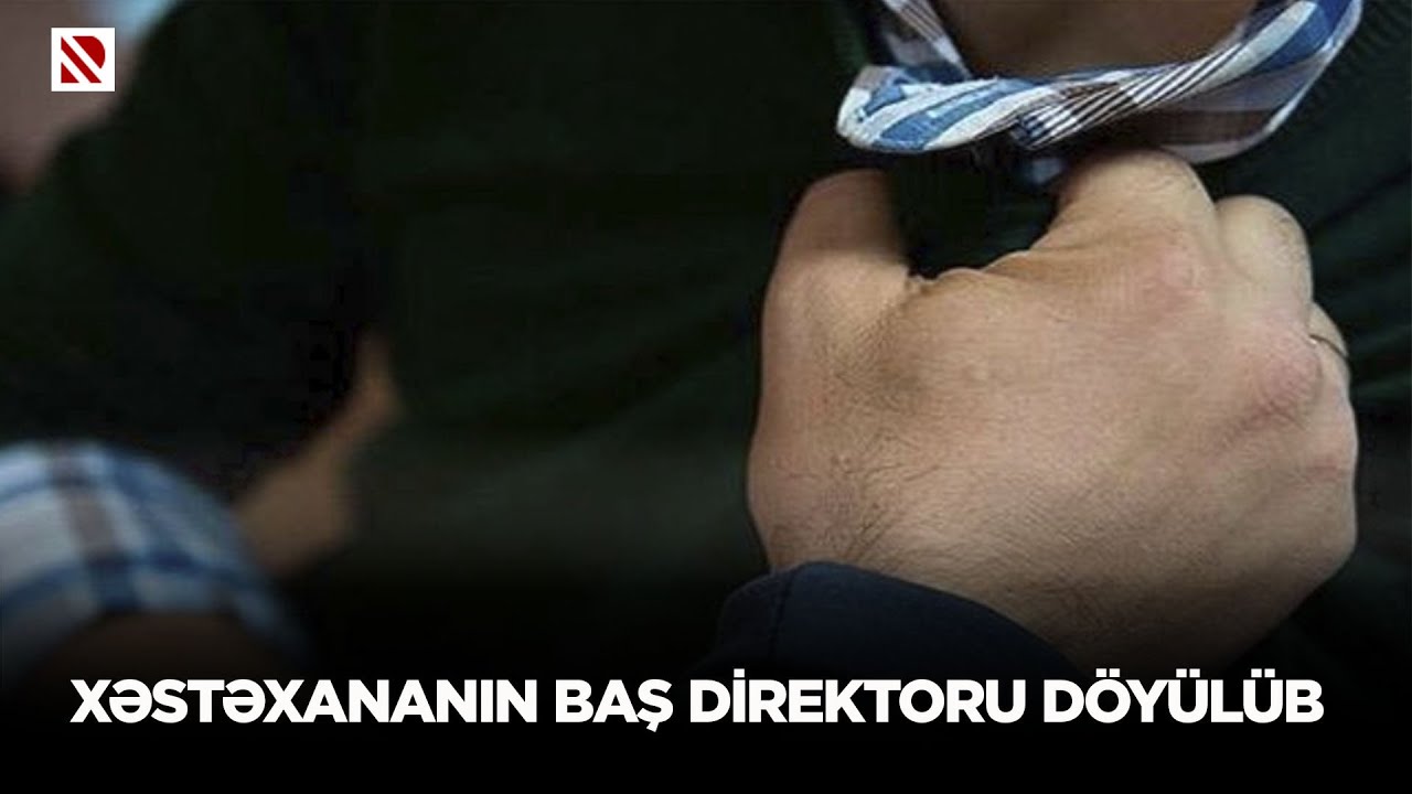 Goranboy Rayon Mərkəzi Xəstəxanasının baş direktoru bir neçə şəxs tərəfindən döyülüb