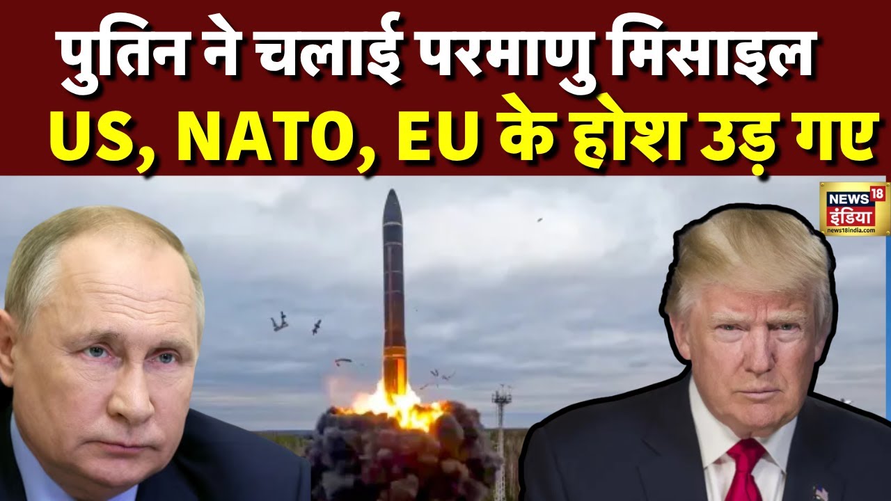 पुतिन ने चलाई परमाणु मिसाइल US, NATO, EU के होश उड़ गए | Putin | Donald Trump | N18G
