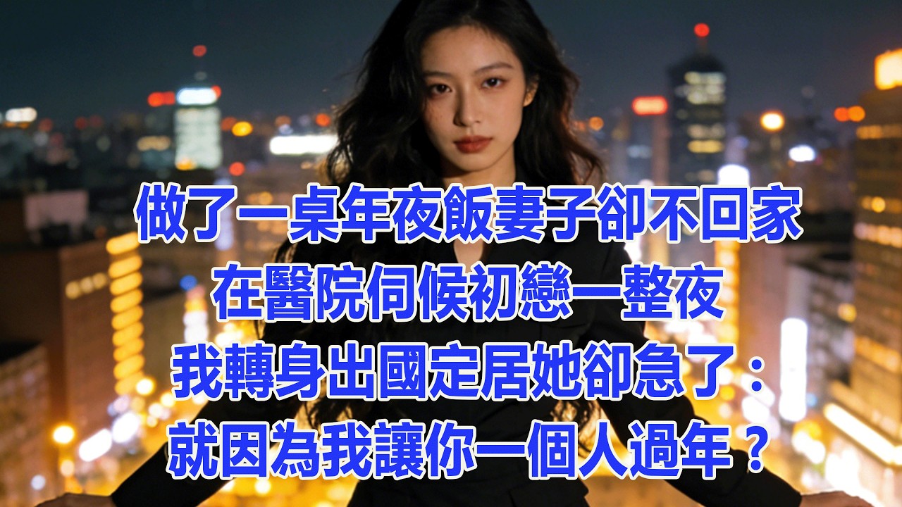 【完結文】做了一桌年夜飯妻子卻不回家，在醫院伺候初戀一整夜，我轉身出國定居她卻急了:就因為我讓你一個人過年?  #出軌小說 #愛情故事 #白月光 #幸福人生 #生活经验 #情感故事