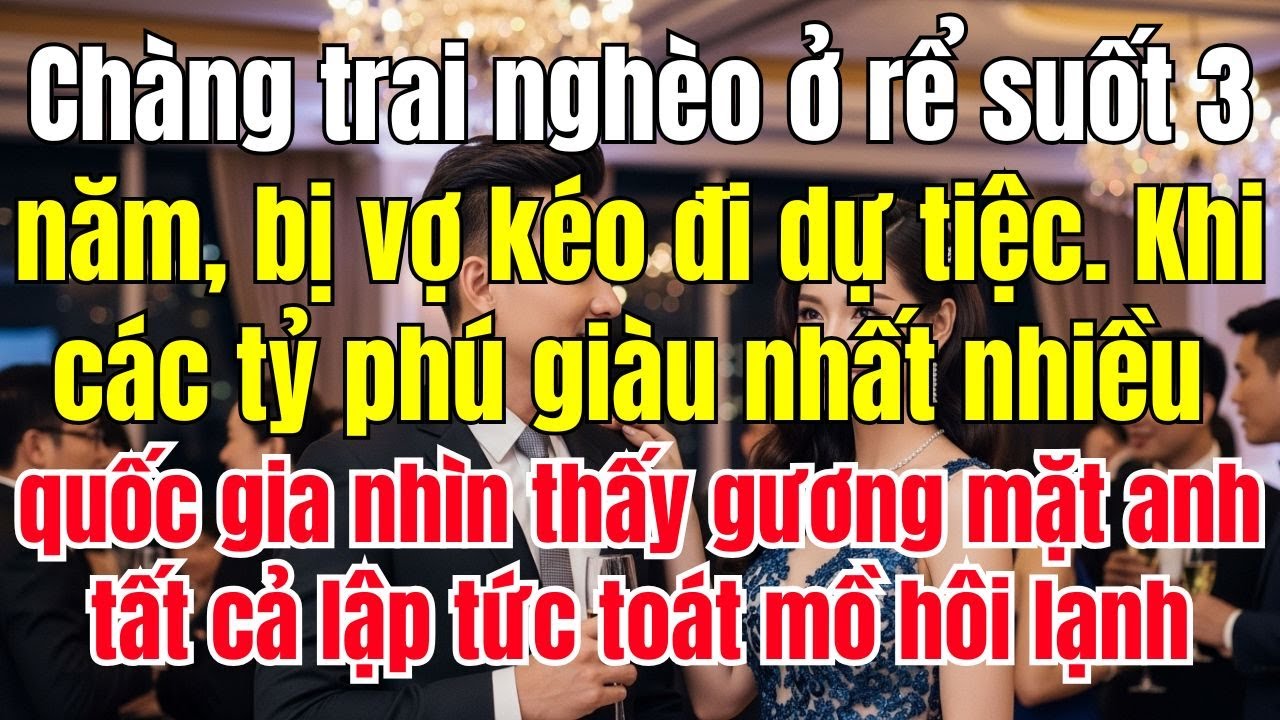 Chàng trai nghèo ở rể suốt 3 năm, bị vợ kéo đi dự tiệc. Khi các tỷ phú giàu nhất nhiều quốc gia nhìn