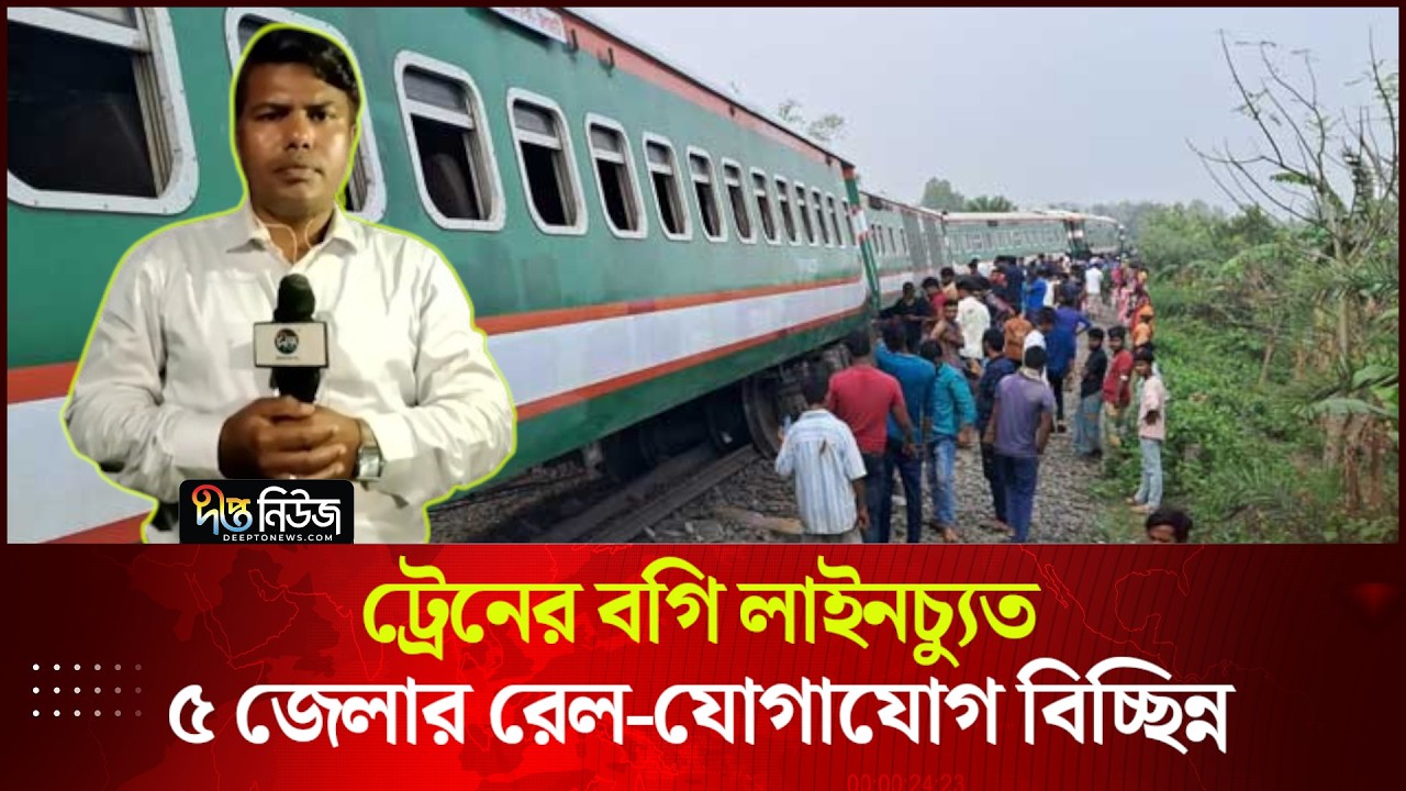 ট্রেনের বগি লাইনচ্যুত, ৫ জেলার রেল-যোগাযোগ বিচ্ছিন্ন | Live | Deepto News